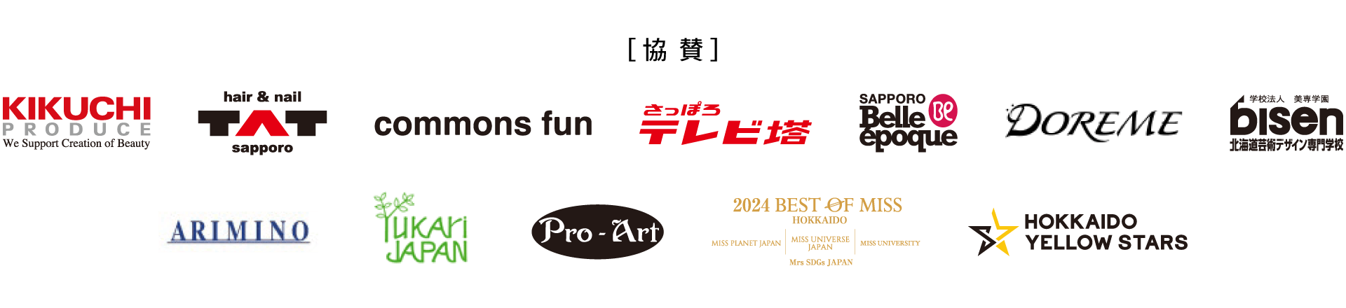 協賛 株式会社菊地、TAT札幌、commons fun、さっぽろテレビ塔、札幌ベルエポック美容専門学校、札幌ファッションデザイン専門学校DOREME、bisen北海道芸術デザイン専門学校、株式会社アリミノ、ユーカリジャパン株式会社、有限会社プロアート・ジャパン、2024ベスト・オブ・ミス、北海道イエロースターズ